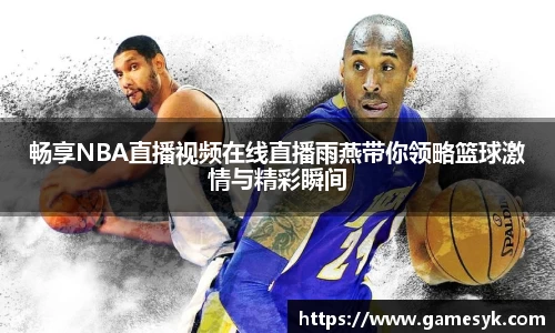 畅享NBA直播视频在线直播雨燕带你领略篮球激情与精彩瞬间