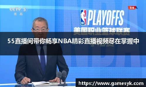 55直播间带你畅享NBA精彩直播视频尽在掌握中