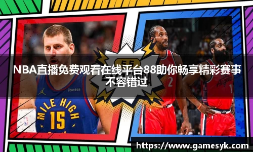 NBA直播免费观看在线平台88助你畅享精彩赛事不容错过