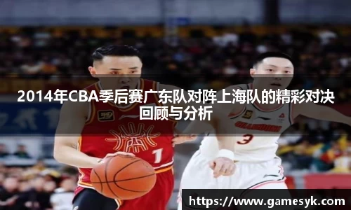 2014年CBA季后赛广东队对阵上海队的精彩对决回顾与分析