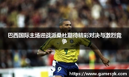 巴西国际主场迎战派桑杜期待精彩对决与激烈竞争