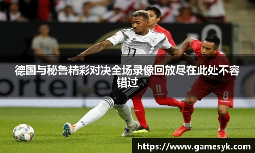 德国与秘鲁精彩对决全场录像回放尽在此处不容错过