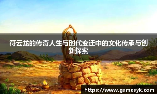 符云龙的传奇人生与时代变迁中的文化传承与创新探索