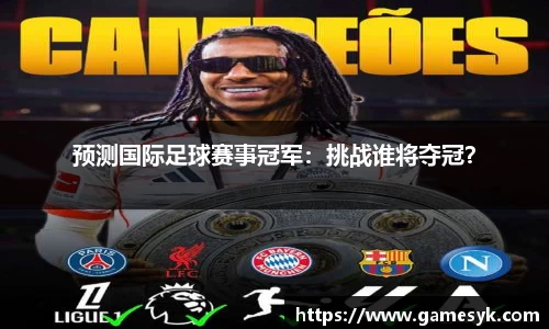 预测国际足球赛事冠军：挑战谁将夺冠？